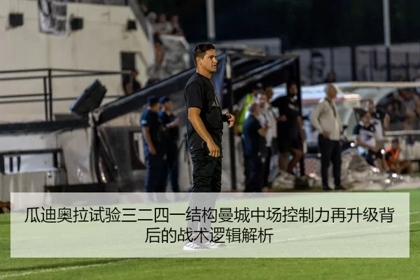瓜迪奥拉试验三二四一结构曼城中场控制力再升级背后的战术逻辑解析